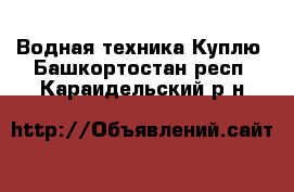 Водная техника Куплю. Башкортостан респ.,Караидельский р-н